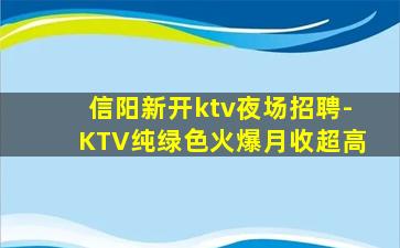 信阳新开ktv夜场招聘-KTV纯绿色火爆月收超高