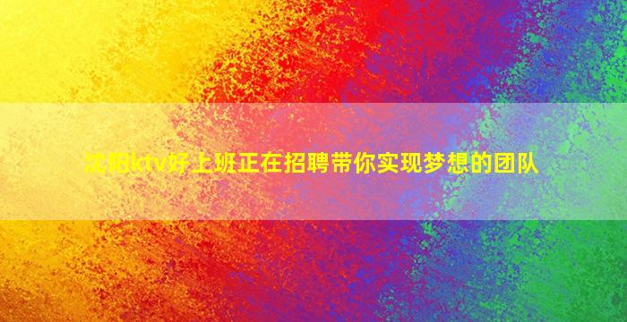 沈阳ktv好上班正在招聘带你实现梦想的团队